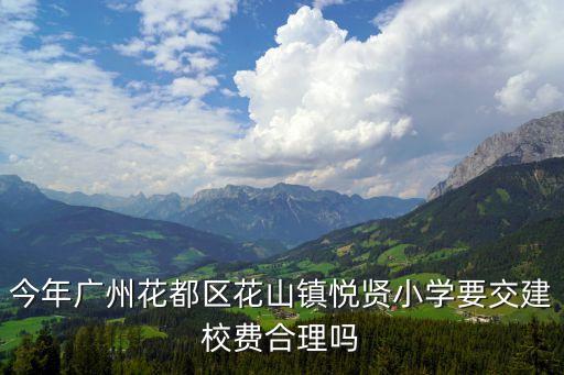 今年廣州花都區花山鎮悅賢小學要交建校費合理嗎