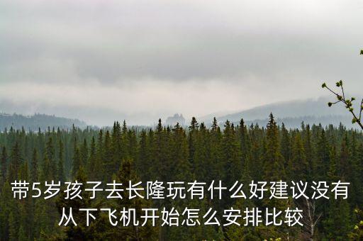 廣州長隆親子游怎樣安排行程，帶5歲孩子去長隆玩有什么好建議沒有從下飛機開始怎么安排比較