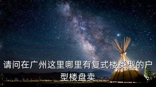 請問在廣州這里哪里有復式樓類型的戶型樓盤賣