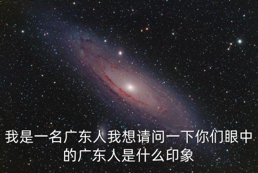 我是一名廣東人我想請問一下你們眼中的廣東人是什么印象