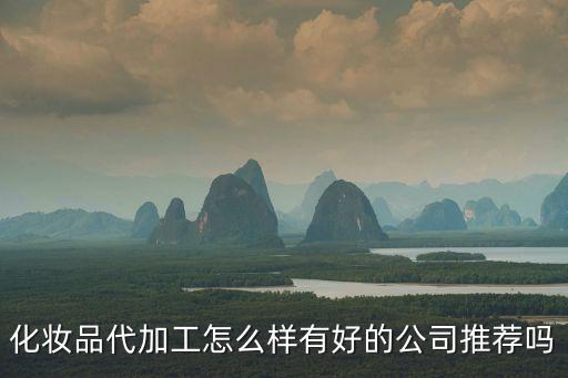 化妝品代加工怎么樣有好的公司推薦嗎