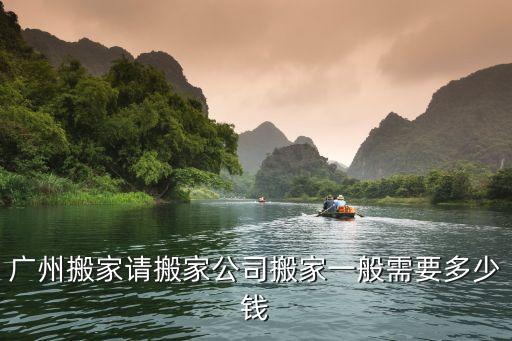 廣州搬遷費最低多少錢，廣州居民搬家一般需要花費多少錢
