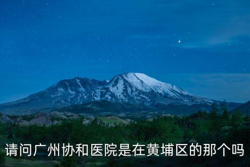 廣州有幾個協和醫院嗎，請問廣州協和醫院是在黃埔區的那個嗎