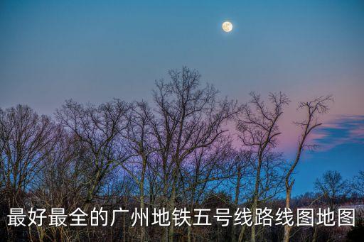 最好最全的廣州地鐵五號(hào)線路線圖地圖