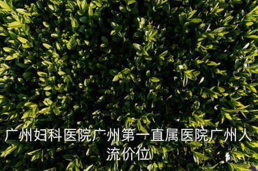 廣州婦科醫(yī)院廣州第一直屬醫(yī)院廣州人流價位