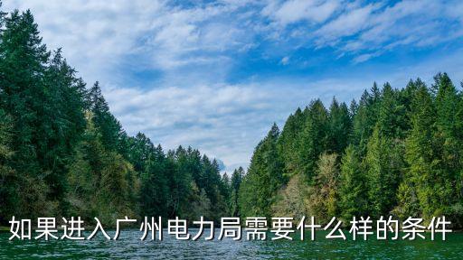 廣州供電局校園招聘年齡要求，如果進(jìn)入廣州電力局需要什么樣的條件
