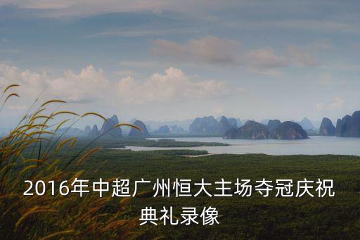廣州恒大奪冠球迷哭了，2016年中超廣州恒大主場奪冠慶祝典禮錄像