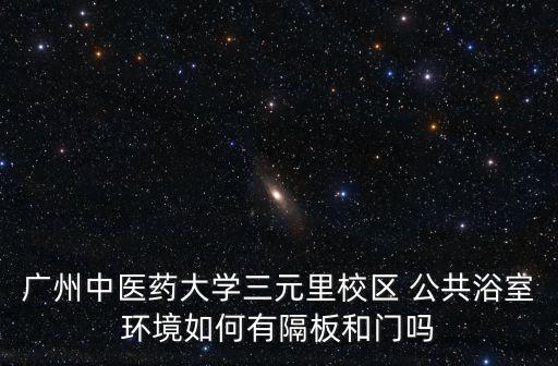 廣州中醫藥大學三元里校區 公共浴室環境如何有隔板和門嗎