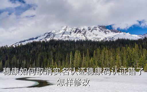 穗康如何取消實(shí)名認(rèn)證穗康碼認(rèn)證錯(cuò)了怎樣修改