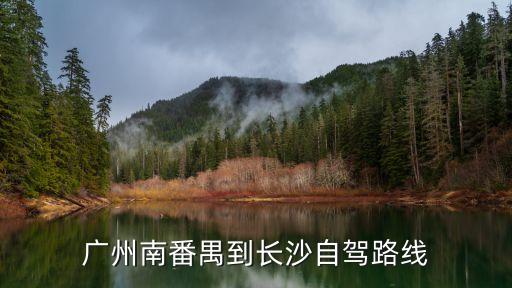 廣州出發(fā)去長沙自駕游攻略，從廣州到長沙自駕游線路有好的推薦嗎