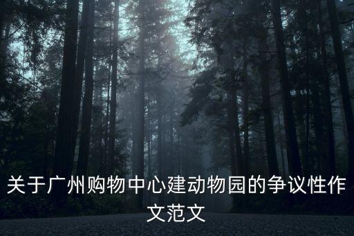 關(guān)于廣州購(gòu)物中心建動(dòng)物園的爭(zhēng)議性作文范文