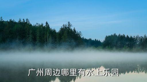 廣州火爐山周邊玩水，廣東省廣州天河區或附近有沒有可以游山玩水的地方