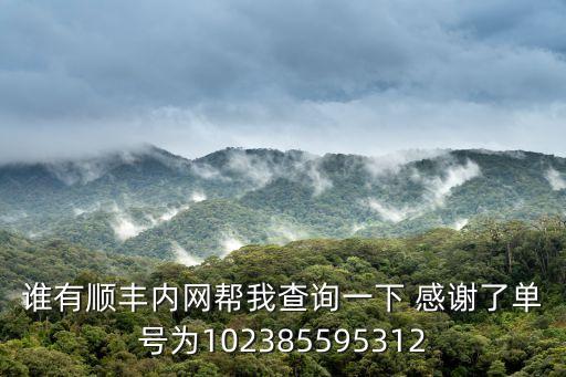 誰有順豐內網幫我查詢一下 感謝了單號為102385595312