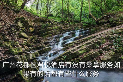廣州花都區君悅酒店有沒有桑拿服務如果有的話都有些什么服務