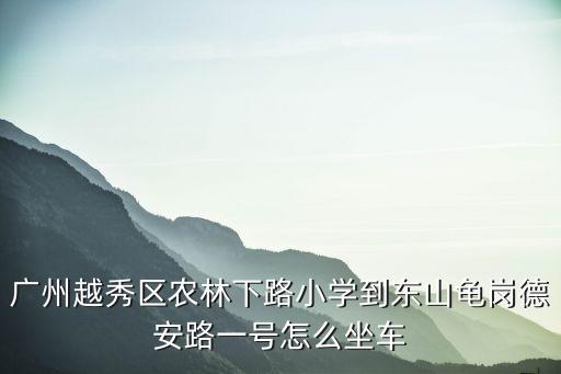 廣州越秀區(qū)農(nóng)林下路小學(xué)到東山龜崗德安路一號怎么坐車
