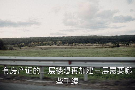 廣州南沙2樓加建，有房產證的二層樓想再加建三層需要哪些手續