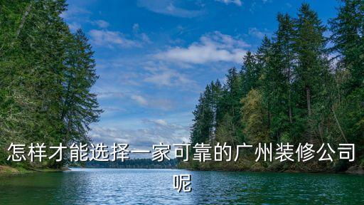 怎樣才能選擇一家可靠的廣州裝修公司呢