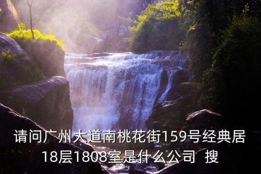請問廣州大道南桃花街159號(hào)經(jīng)典居18層1808室是什么公司  搜