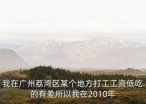 廣州荔灣打工視頻，我在廣州荔灣區某個地方打工工資低吃的有差所以我在2010年