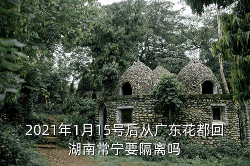 廣州花都區(qū)去長沙要隔離嗎，2021年1月15號后從廣東花都回湖南常寧要隔離嗎