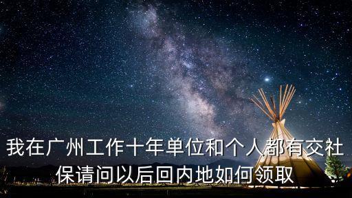 我在廣州工作十年單位和個人都有交社保請問以后回內地如何領取