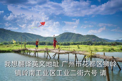 我想翻譯英文地址 廣州市花都區獅嶺鎮嶺南工業區工業二街六號 請