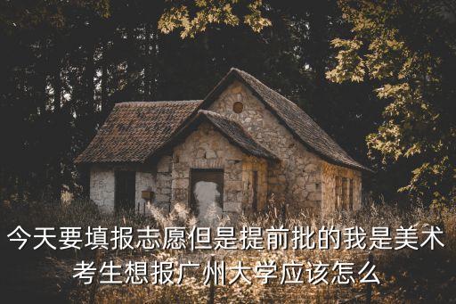 廣州大學提前批錄取什么專業，提前批的一本可以報哪些專業