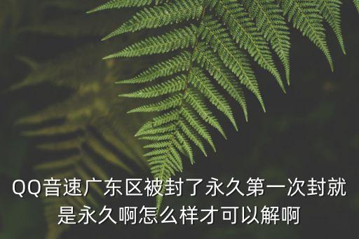 廣州11個封閉區(qū)域解封，QQ音速廣東區(qū)被封了永久第一次封就是永久啊怎么樣才可以解啊