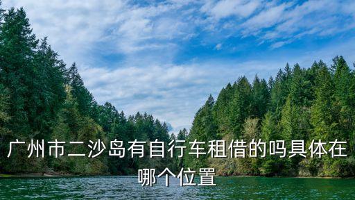 廣州二沙島有租單車嗎，二沙島租哪里租自行車具體江邊哪里價格