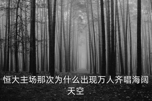 恒大主場那次為什么出現(xiàn)萬人齊唱海闊天空