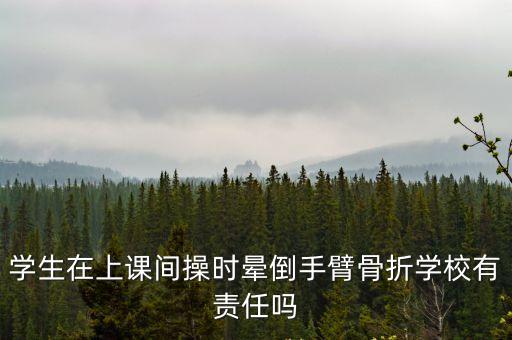 學(xué)生在上課間操時(shí)暈倒手臂骨折學(xué)校有責(zé)任嗎