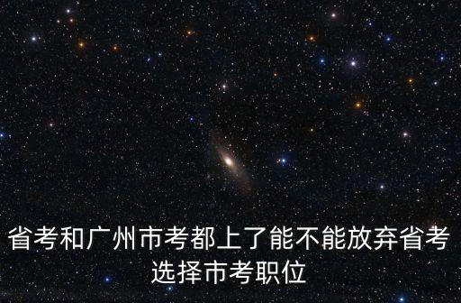 省考和廣州市考都上了能不能放棄省考選擇市考職位