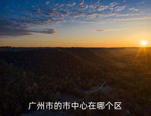 廣州哪個區算中心，廣州哪個區為中心區