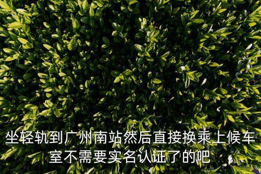 廣州南站換乘地鐵免檢嗎，廣州南站換乘在哪取票需要再過安檢嗎