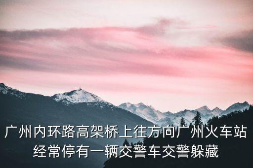 廣州內(nèi)環(huán)路高架橋上往方向廣州火車站經(jīng)常停有一輛交警車交警躲藏