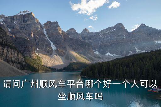 找到廣州順風車群，請問廣州順風車平臺哪個好一個人可以坐順風車嗎