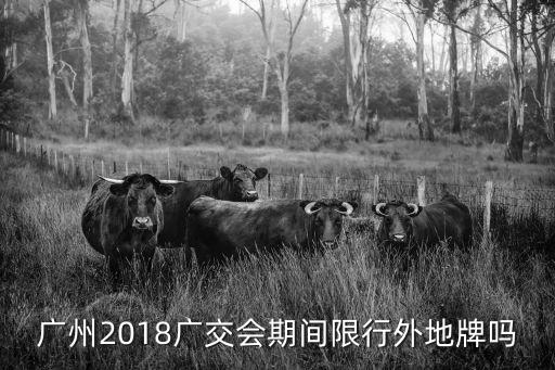 2018廣州經(jīng)濟(jì)貿(mào)易類展會，廣州2018廣交會期間限行外地牌嗎