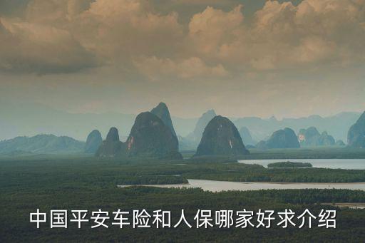 廣州平安還是人保車險好，中國平安車險和人保哪家好求介紹