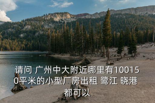 廣州海珠區(qū)中大倉(cāng)庫(kù)出租信息，請(qǐng)問 廣州中大附近哪里有100150平米的小型廠房出租 鷺江 曉港 都可以