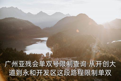 廣州亞殘會單雙號限制查詢 從開創(chuàng)大道到永和開發(fā)區(qū)這段路程限制單雙