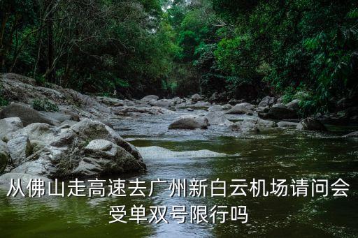 從佛山走高速去廣州新白云機場請問會受單雙號限行嗎