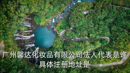 廣州市旺嘉利貿易有限公司，廣州馨達化妝品有限公司法人代表是誰具體注冊地址是