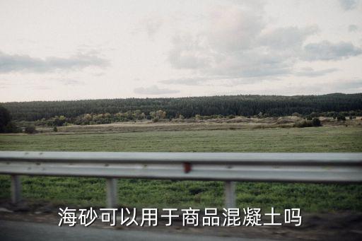廣州海砂可用混凝土，海砂可以用于商品混凝土嗎