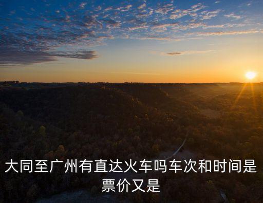 大同至廣州有直達火車嗎車次和時間是票價又是