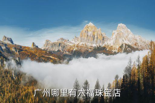 廣州白云萬達(dá)有六福珠寶嗎，廣州白云哪里有六福珠寶