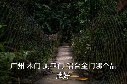廣州 木門 廚衛(wèi)門 鋁合金門哪個(gè)品牌好
