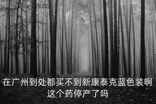 在廣州到處都買(mǎi)不到新康泰克藍(lán)色裝啊這個(gè)藥停產(chǎn)了嗎