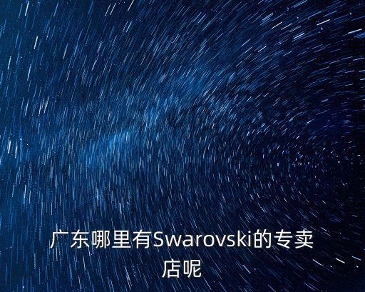 廣東哪里有Swarovski的專賣店呢