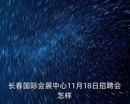 長春國際會(huì)展中心11月18日招聘會(huì)怎樣