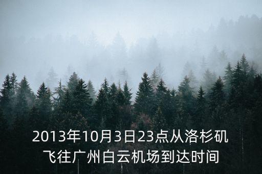 2013年10月3日23點從洛杉磯飛往廣州白云機場到達時間